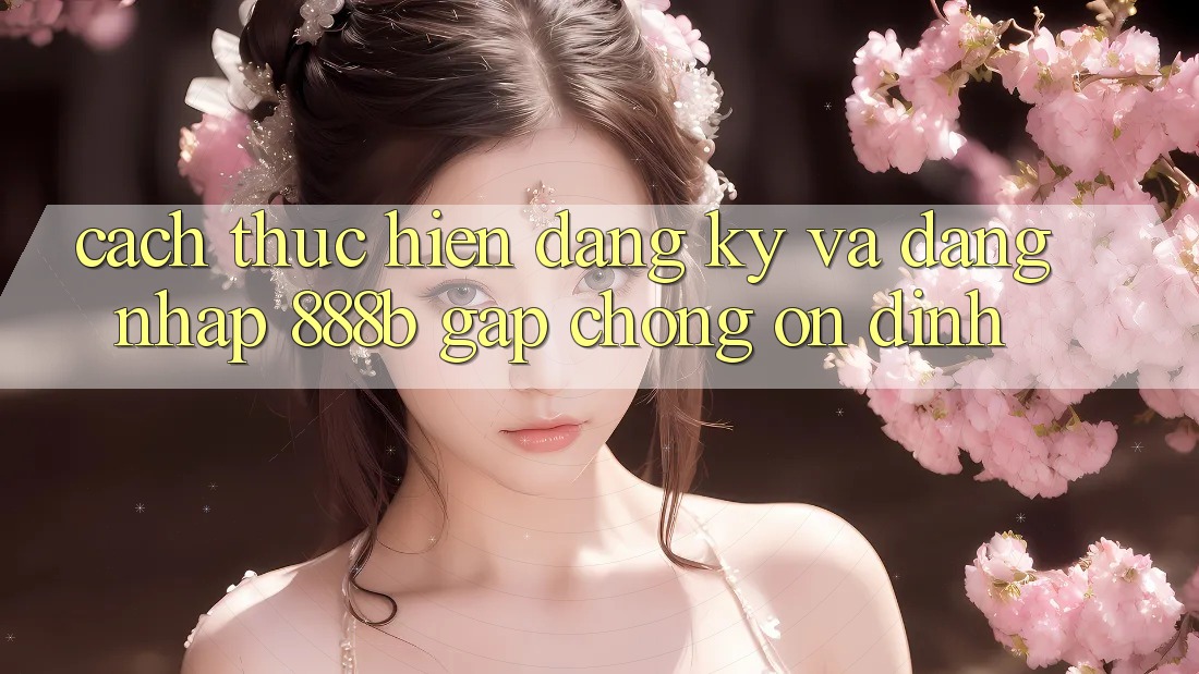 Cách thực hiện đăng ký và đăng nhập 888b gấp chóng, ổn định Cách thực hiện đăng ký và đăng nhập 888b gấp chóng, ổn định