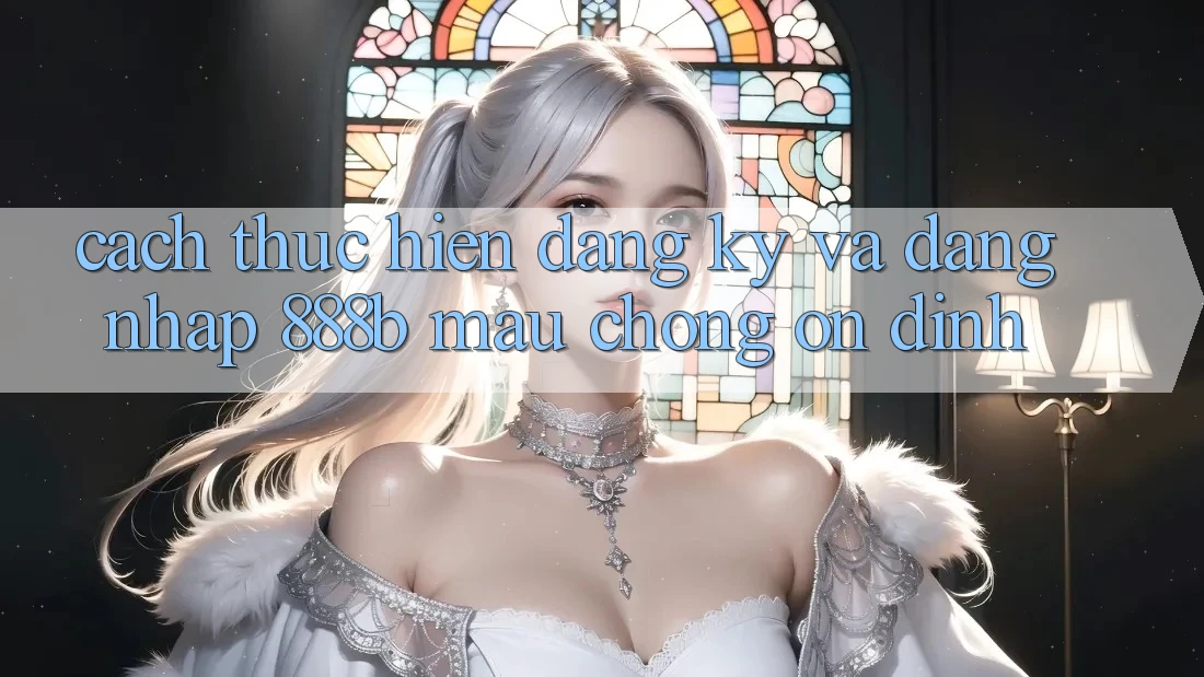 Cách thực hiện đăng ký và đăng nhập 888b mau chóng, ổn định Cách thực hiện đăng ký và đăng nhập 888b mau chóng, ổn định