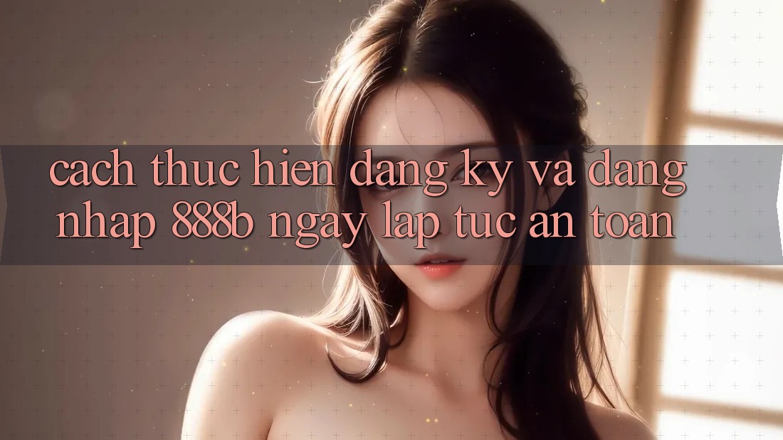 Cách thực hiện đăng ký và đăng nhập 888b ngay lập tức, an toàn Cách thực hiện đăng ký và đăng nhập 888b ngay lập tức, an toàn