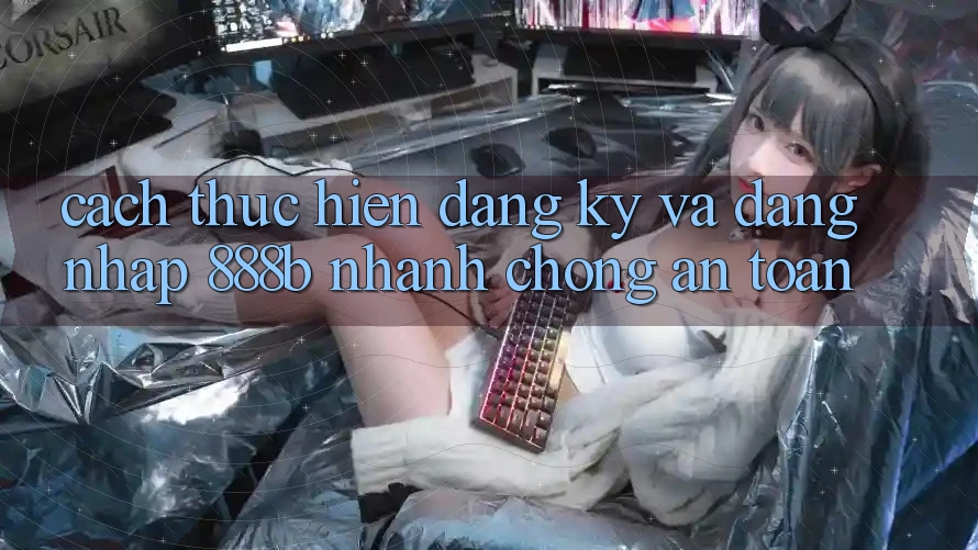 Cách thực hiện đăng ký và đăng nhập 888b nhanh chóng, an toàn Cách thực hiện đăng ký và đăng nhập 888b nhanh chóng, an toàn
