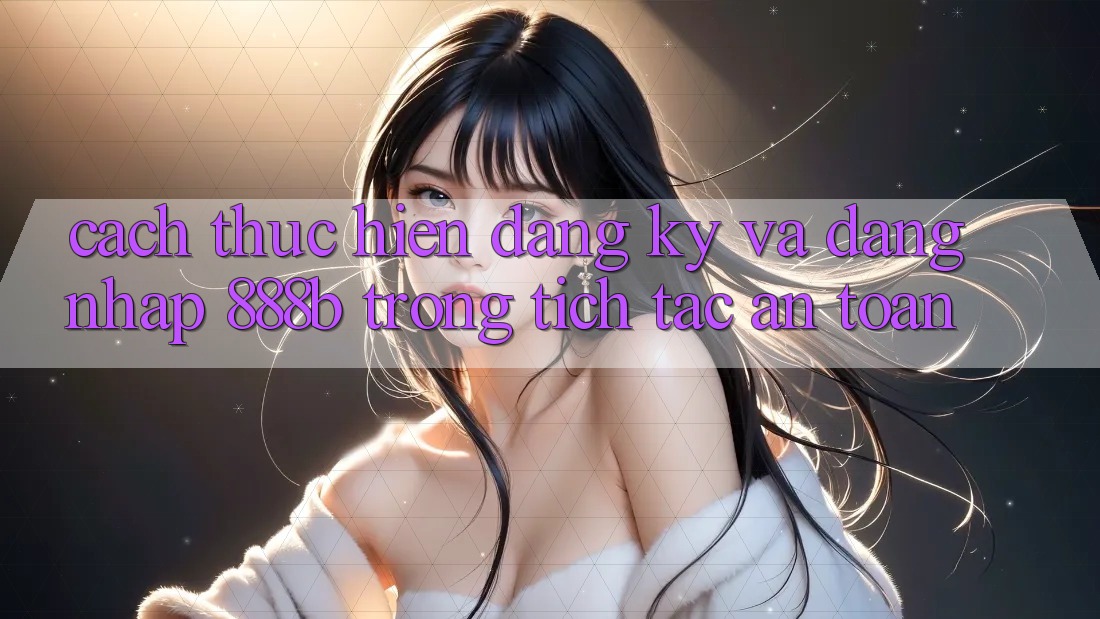Cách thực hiện đăng ký và đăng nhập 888b trong tích tắc, an toàn Cách thực hiện đăng ký và đăng nhập 888b trong tích tắc, an toàn