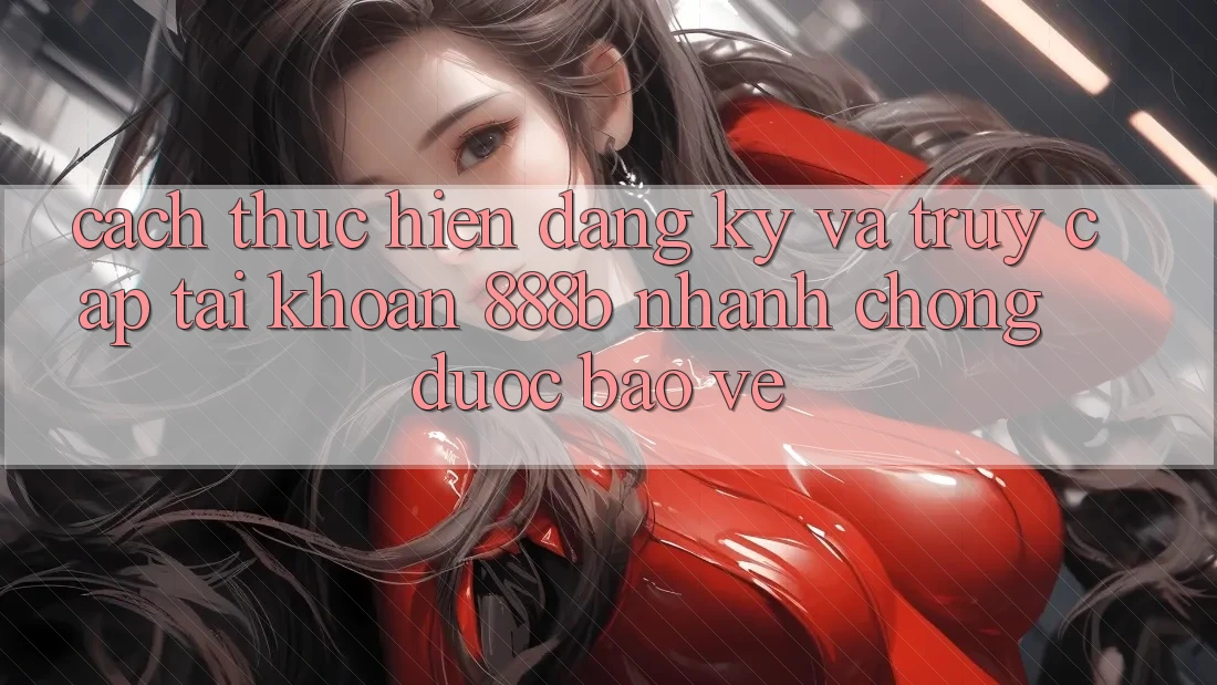 Cách thực hiện đăng ký và truy cập tài khoản 888b nhanh chóng, được bảo vệ Cách thực hiện đăng ký và truy cập tài khoản 888b nhanh chóng, được bảo vệ