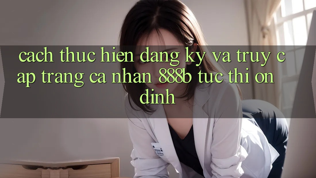 Cách thực hiện đăng ký và truy cập trang cá nhân 888b tức thì, ổn định Cách thực hiện đăng ký và truy cập trang cá nhân 888b tức thì, ổn định