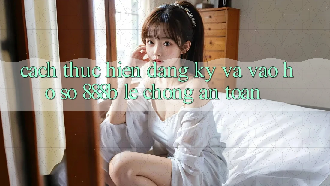 Cách thực hiện đăng ký và vào hồ sơ 888b lẹ chóng, an toàn Cách thực hiện đăng ký và vào hồ sơ 888b lẹ chóng, an toàn