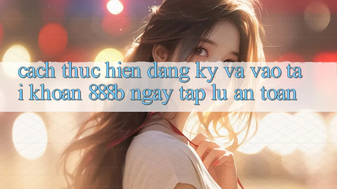 Cách thực hiện đăng ký và vào tài khoản 888b ngay tắp lự, an toàn Cách thực hiện đăng ký và vào tài khoản 888b ngay tắp lự, an toàn