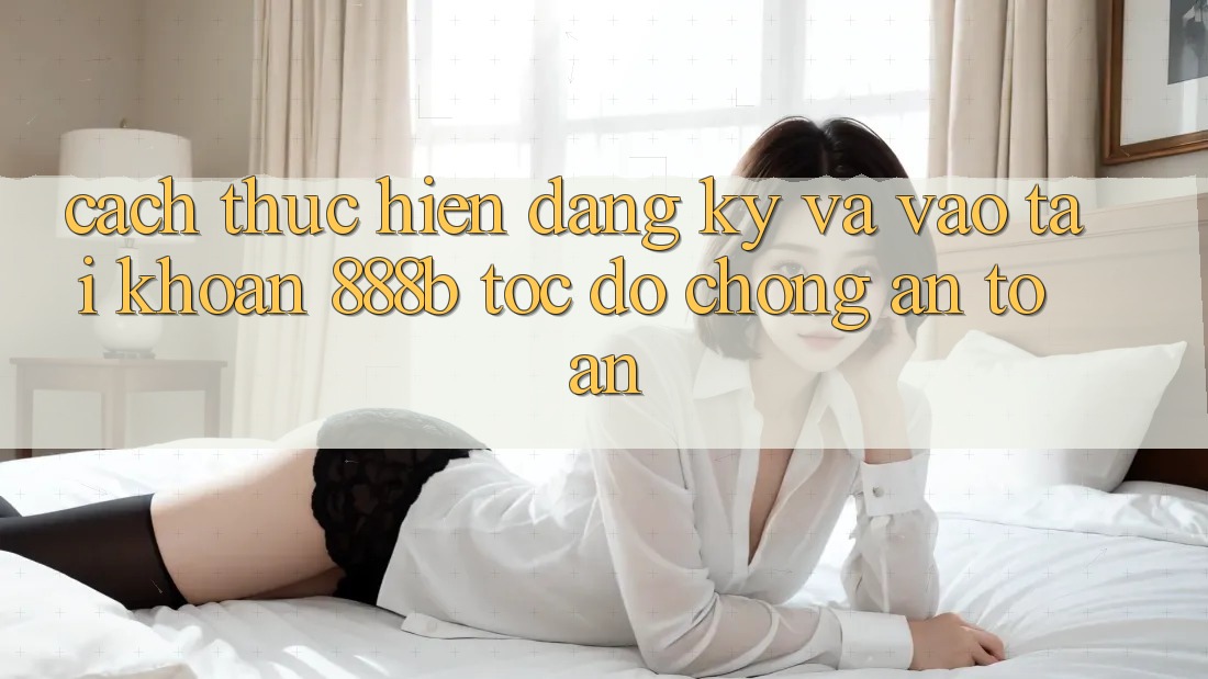 Cách thực hiện đăng ký và vào tài khoản 888b tốc độ chóng, an toàn Cách thực hiện đăng ký và vào tài khoản 888b tốc độ chóng, an toàn