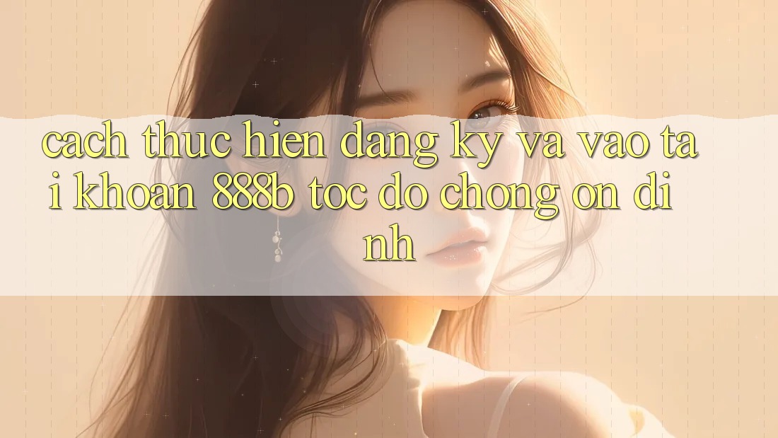 Cách thực hiện đăng ký và vào tài khoản 888b tốc độ chóng, ổn định Cách thực hiện đăng ký và vào tài khoản 888b tốc độ chóng, ổn định