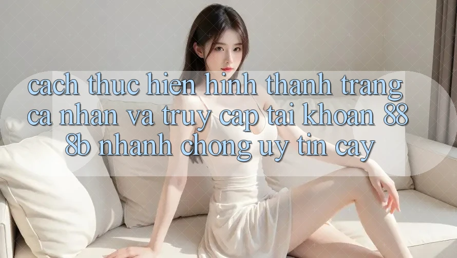 Cách thực hiện hình thành trang cá nhân và truy cập tài khoản 888b nhanh chóng, uy tín cậy Cách thực hiện hình thành trang cá nhân và truy cập tài khoản 888b nhanh chóng, uy tín cậy