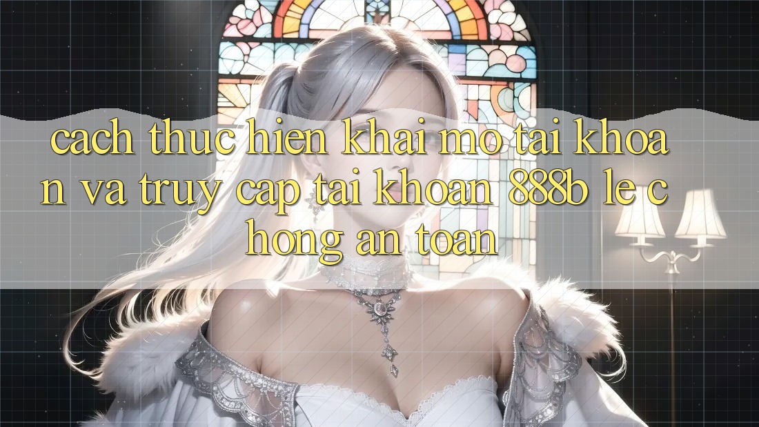 Cách thực hiện khai mở tài khoản và truy cập tài khoản 888b lẹ chóng, an toàn Cách thực hiện khai mở tài khoản và truy cập tài khoản 888b lẹ chóng, an toàn