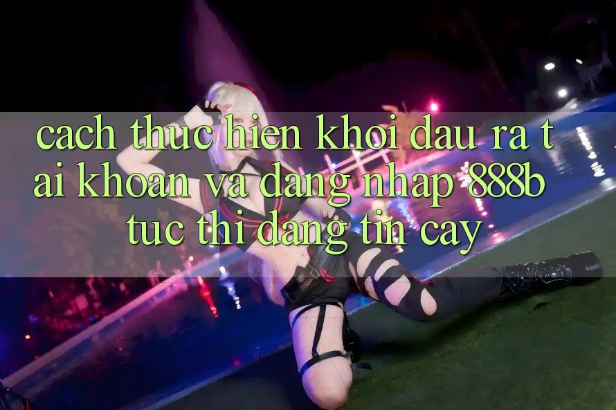 Cách thực hiện khởi đầu ra tài khoản và đăng nhập 888b tức thì, đáng tin cậy Cách thực hiện khởi đầu ra tài khoản và đăng nhập 888b tức thì, đáng tin cậy