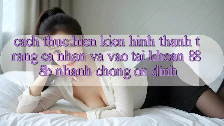 Cách thực hiện kiến hình thành trang cá nhân và vào tài khoản 888b nhanh chóng, ổn định Cách thực hiện kiến hình thành trang cá nhân và vào tài khoản 888b nhanh chóng, ổn định