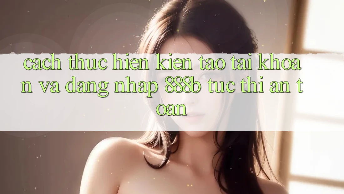 Cách thực hiện kiến tạo tài khoản và đăng nhập 888b tức thì, an toàn Cách thực hiện kiến tạo tài khoản và đăng nhập 888b tức thì, an toàn
