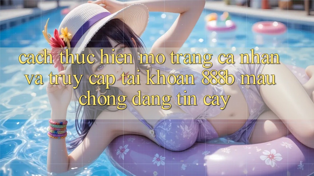 Cách thực hiện mở trang cá nhân và truy cập tài khoản 888b mau chóng, đáng tin cậy Cách thực hiện mở trang cá nhân và truy cập tài khoản 888b mau chóng, đáng tin cậy