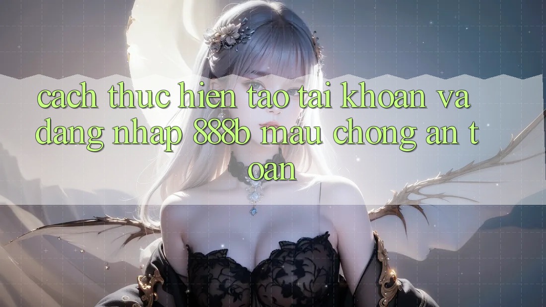 Cách thực hiện tạo tài khoản và đăng nhập 888b mau chóng, an toàn Cách thực hiện tạo tài khoản và đăng nhập 888b mau chóng, an toàn