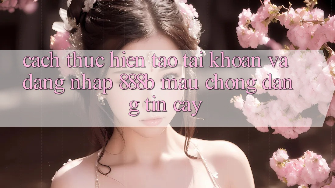 Cách thực hiện tạo tài khoản và đăng nhập 888b mau chóng, đáng tin cậy Cách thực hiện tạo tài khoản và đăng nhập 888b mau chóng, đáng tin cậy