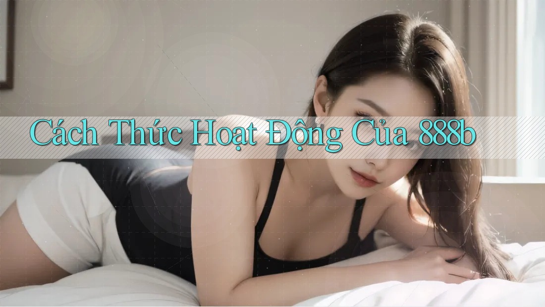 Cách Thức Hoạt Động Của 888b Cách Thức Hoạt Động Của 888b