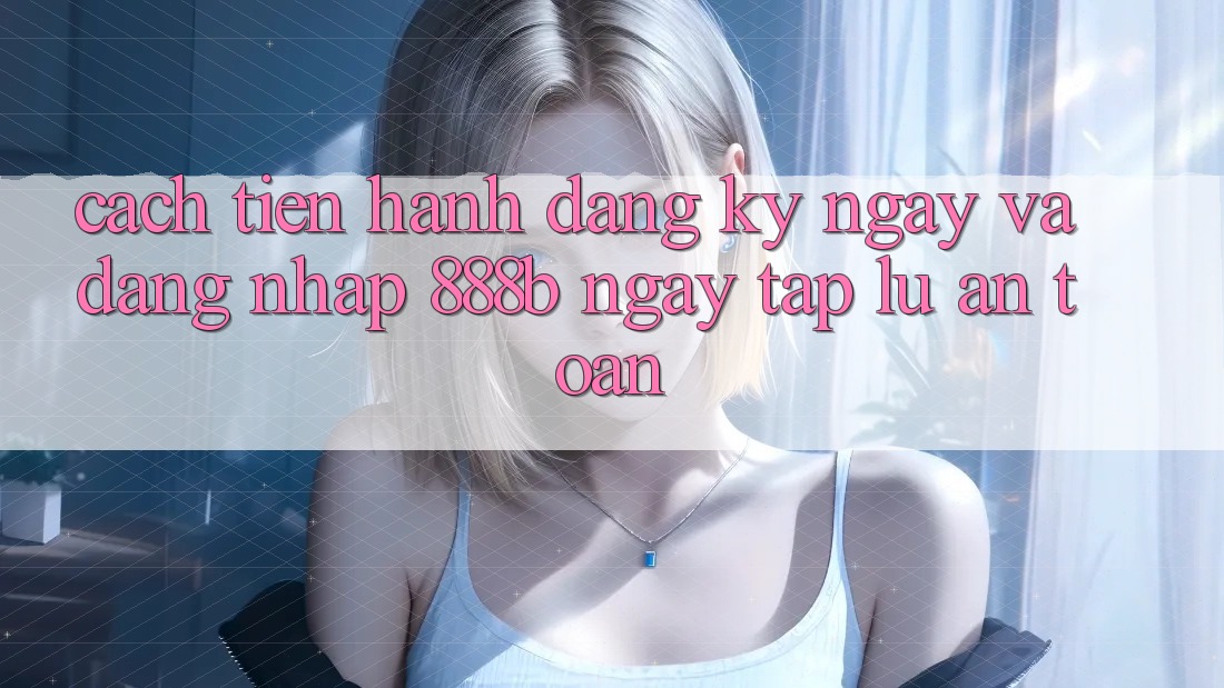 Cách tiến hành đăng ký ngay và đăng nhập 888b ngay tắp lự, an toàn Cách tiến hành đăng ký ngay và đăng nhập 888b ngay tắp lự, an toàn