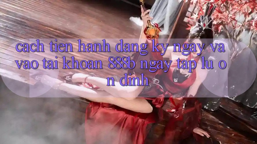 Cách tiến hành đăng ký ngay và vào tài khoản 888b ngay tắp lự, ổn định Cách tiến hành đăng ký ngay và vào tài khoản 888b ngay tắp lự, ổn định