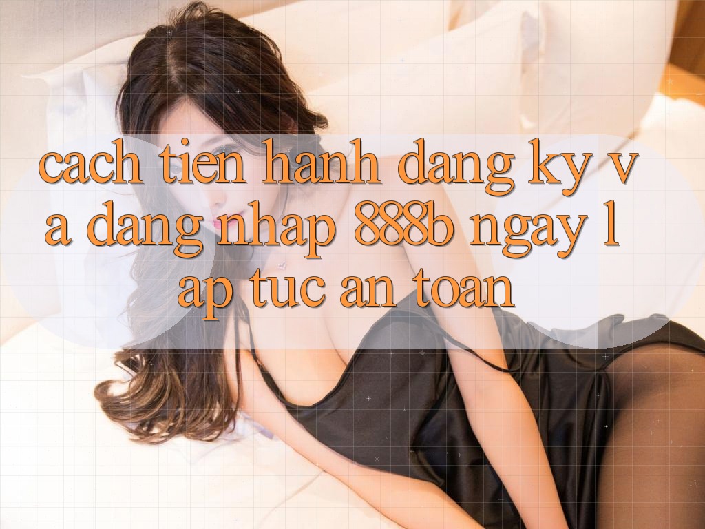 Cách tiến hành đăng ký và đăng nhập 888b ngay lập tức, an toàn