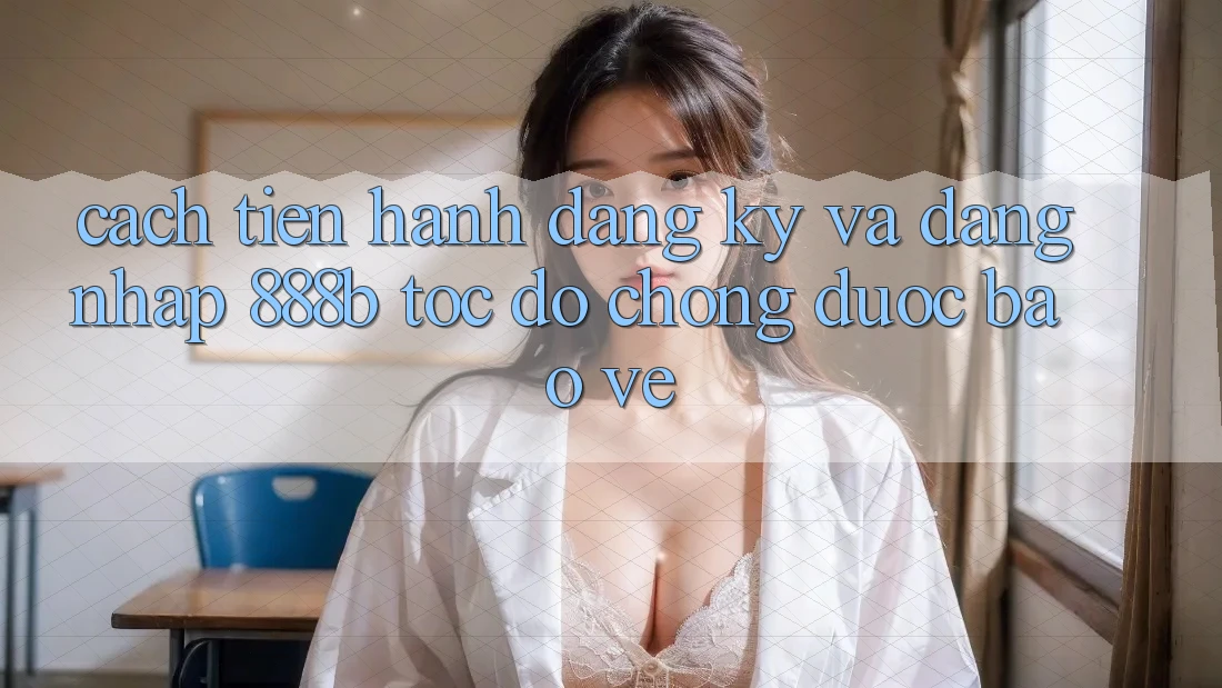 Cách tiến hành đăng ký và đăng nhập 888b tốc độ chóng, được bảo vệ