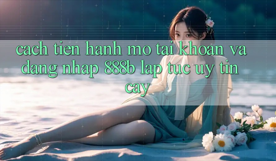 Cách tiến hành mở tài khoản và đăng nhập 888b lập tức, uy tín cậy Cách tiến hành mở tài khoản và đăng nhập 888b lập tức, uy tín cậy