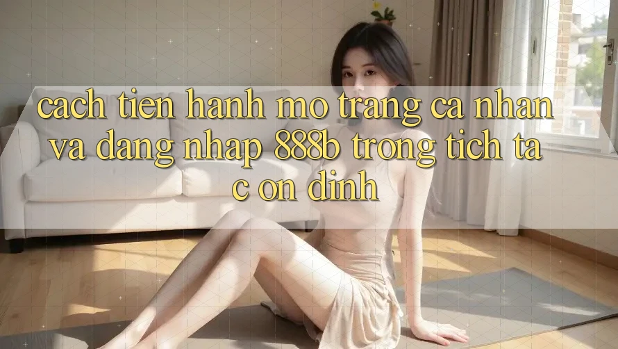 Cách tiến hành mở trang cá nhân và đăng nhập 888b trong tích tắc, ổn định Cách tiến hành mở trang cá nhân và đăng nhập 888b trong tích tắc, ổn định