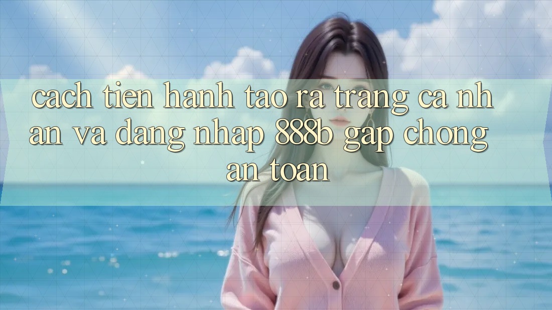 Cách tiến hành tạo ra trang cá nhân và đăng nhập 888b gấp chóng, an toàn Cách tiến hành tạo ra trang cá nhân và đăng nhập 888b gấp chóng, an toàn