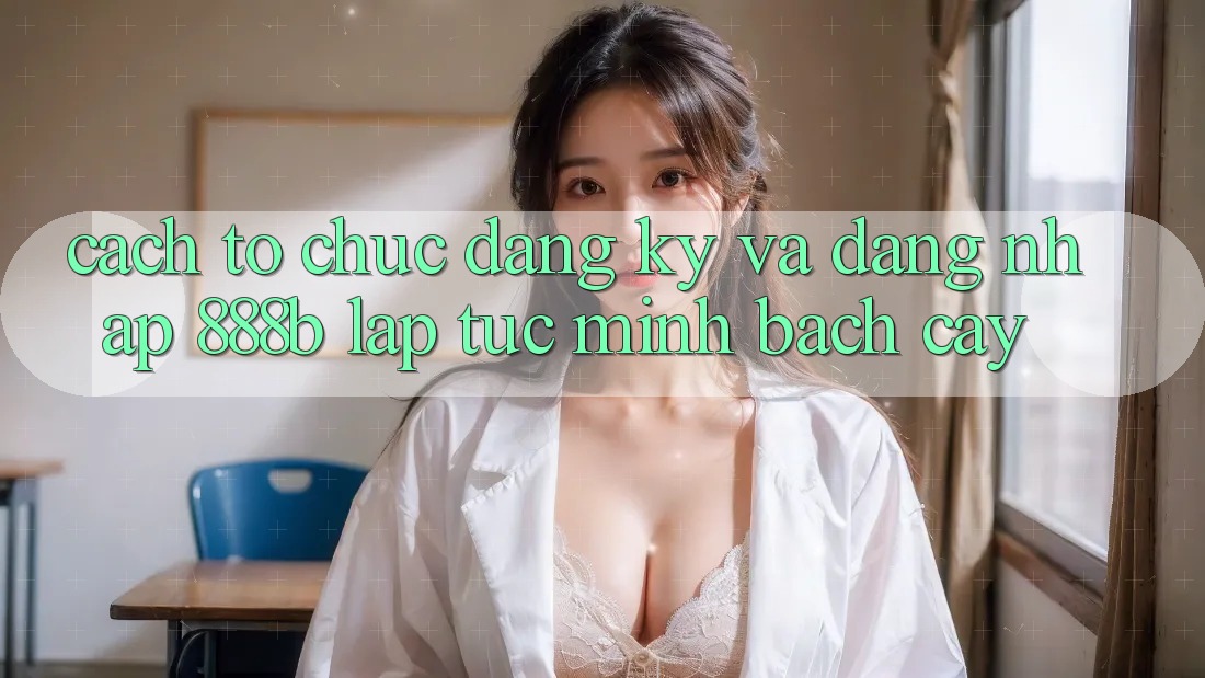 Cách tổ chức đăng ký và đăng nhập 888b lập tức, minh bạch cậy Cách tổ chức đăng ký và đăng nhập 888b lập tức, minh bạch cậy