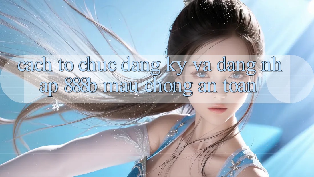 Cách tổ chức đăng ký và đăng nhập 888b mau chóng, an toàn Cách tổ chức đăng ký và đăng nhập 888b mau chóng, an toàn