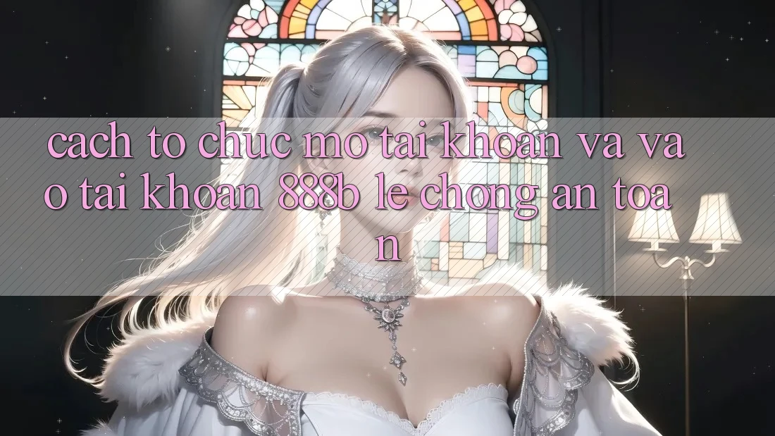 Cách tổ chức mở tài khoản và vào tài khoản 888b lẹ chóng, an toàn Cách tổ chức mở tài khoản và vào tài khoản 888b lẹ chóng, an toàn