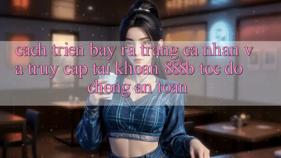 Cách triển bày ra trang cá nhân và truy cập tài khoản 888b tốc độ chóng, an toàn Cách triển bày ra trang cá nhân và truy cập tài khoản 888b tốc độ chóng, an toàn