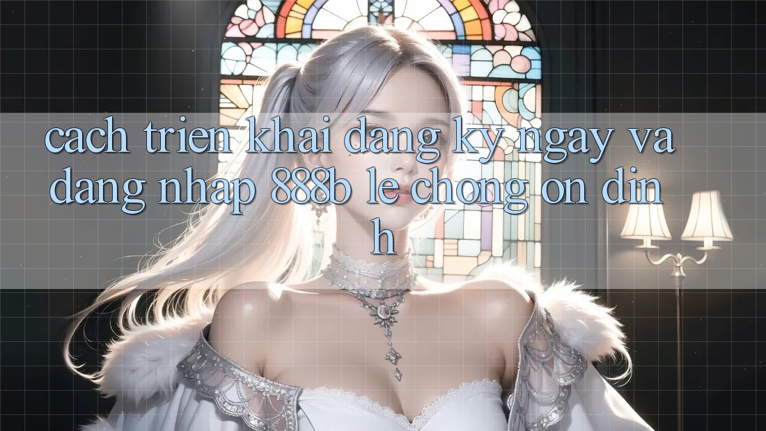 Cách triển khai đăng ký ngay và đăng nhập 888b lẹ chóng, ổn định Cách triển khai đăng ký ngay và đăng nhập 888b lẹ chóng, ổn định