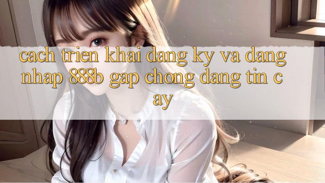 Cách triển khai đăng ký và đăng nhập 888b gấp chóng, đáng tin cậy Cách triển khai đăng ký và đăng nhập 888b gấp chóng, đáng tin cậy