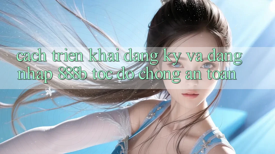 Cách triển khai đăng ký và đăng nhập 888b tốc độ chóng, an toàn