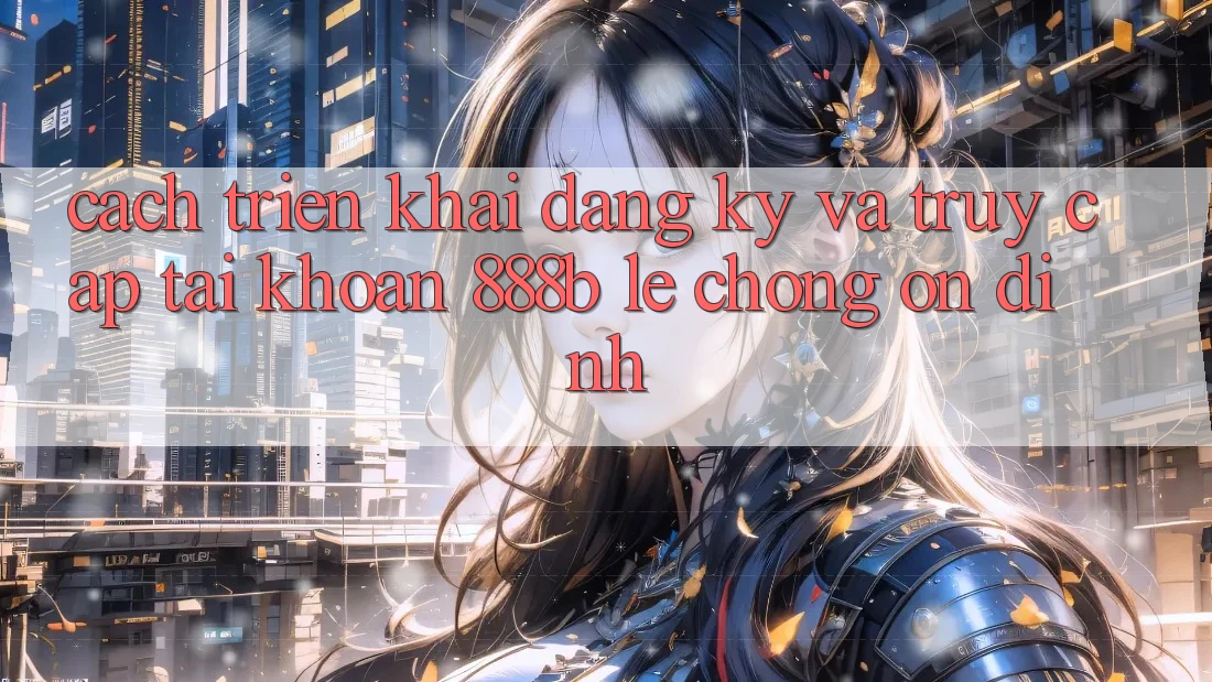Cách triển khai đăng ký và truy cập tài khoản 888b lẹ chóng, ổn định Cách triển khai đăng ký và truy cập tài khoản 888b lẹ chóng, ổn định