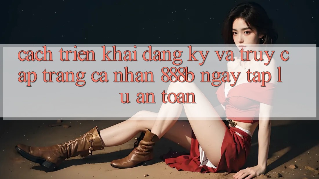 Cách triển khai đăng ký và truy cập trang cá nhân 888b ngay tắp lự, an toàn Cách triển khai đăng ký và truy cập trang cá nhân 888b ngay tắp lự, an toàn