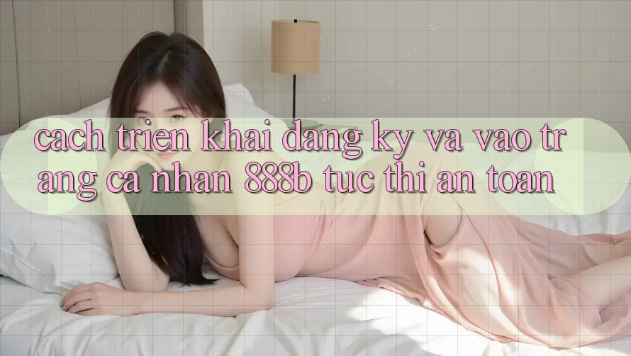 Cách triển khai đăng ký và vào trang cá nhân 888b tức thì, an toàn Cách triển khai đăng ký và vào trang cá nhân 888b tức thì, an toàn