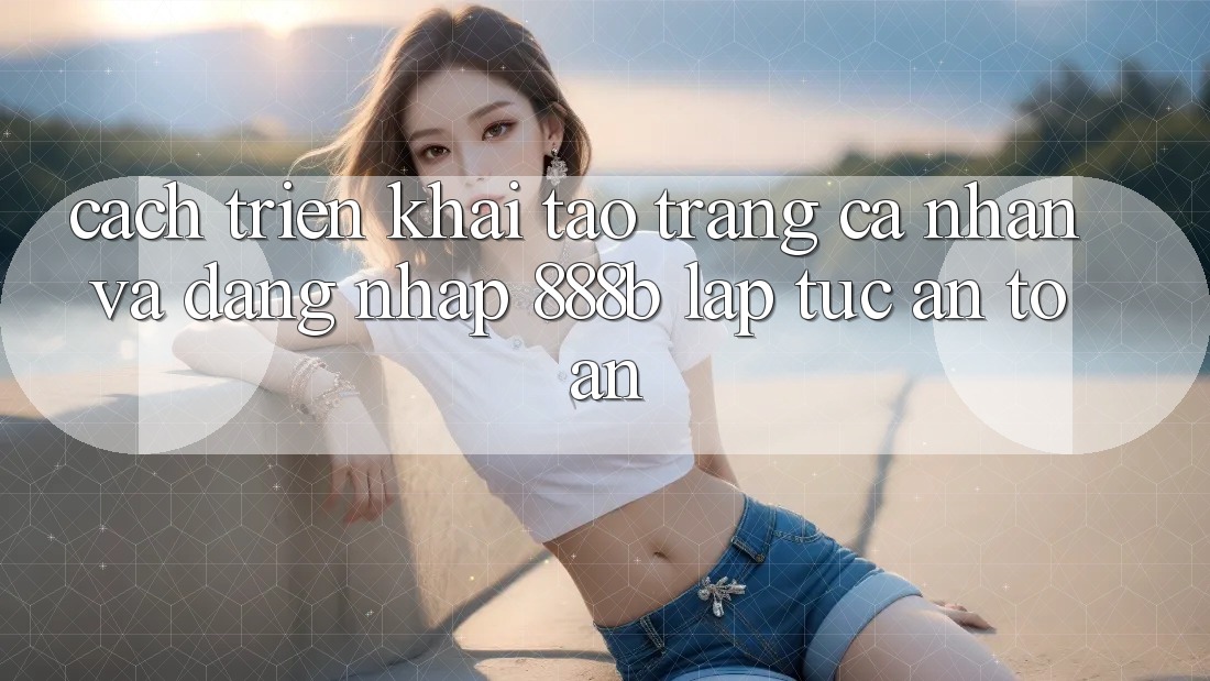 Cách triển khai tạo trang cá nhân và đăng nhập 888b lập tức, an toàn Cách triển khai tạo trang cá nhân và đăng nhập 888b lập tức, an toàn