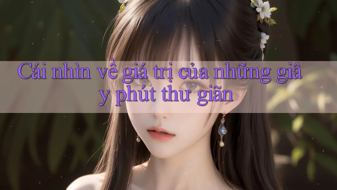 Cái nhìn về giá trị của những giây phút thư giãn Cái nhìn về giá trị của những giây phút thư giãn