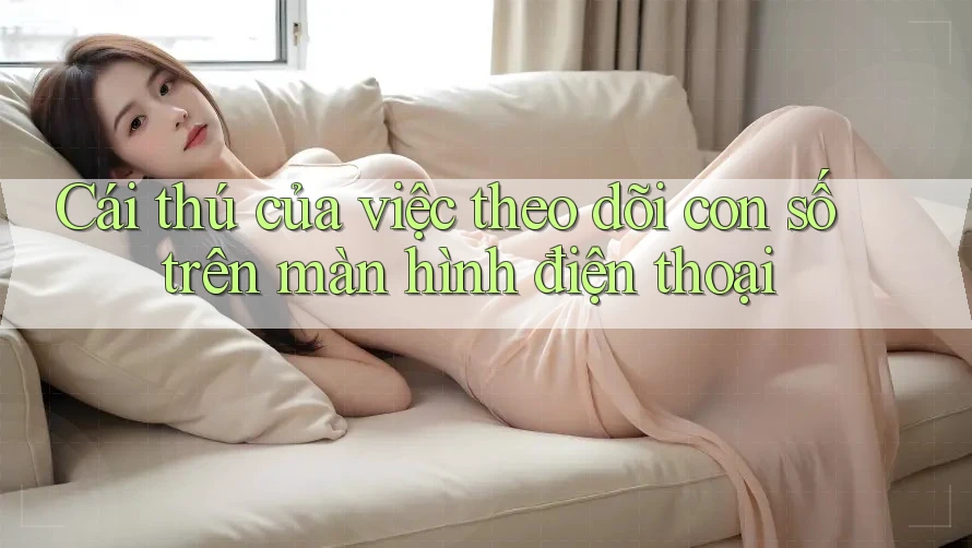 Cái thú của việc theo dõi con số trên màn hình điện thoại Cái thú của việc theo dõi con số trên màn hình điện thoại