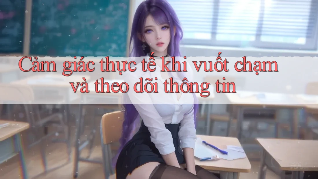 Cảm giác thực tế khi vuốt chạm và theo dõi thông tin