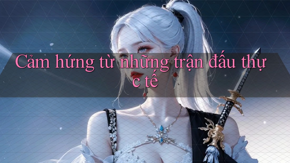 Cảm hứng từ những trận đấu thực tế Cảm hứng từ những trận đấu thực tế