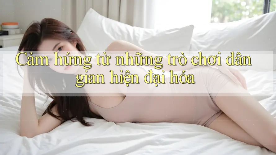 Cảm hứng từ những trò chơi dân gian hiện đại hóa