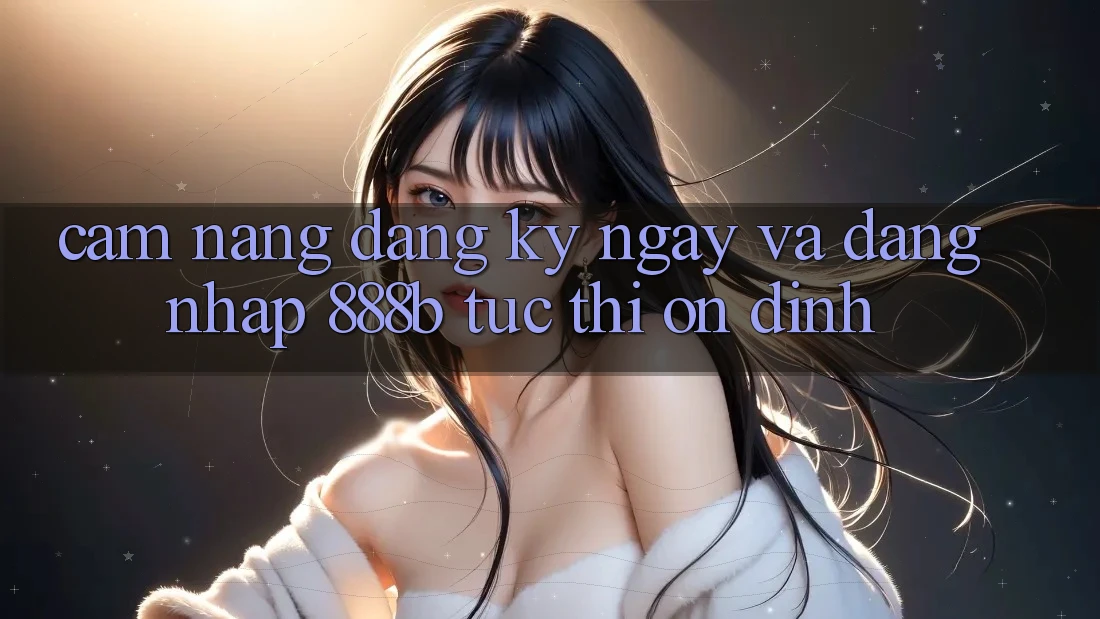 Cẩm nang đăng ký ngay và đăng nhập 888b tức thì, ổn định Cẩm nang đăng ký ngay và đăng nhập 888b tức thì, ổn định