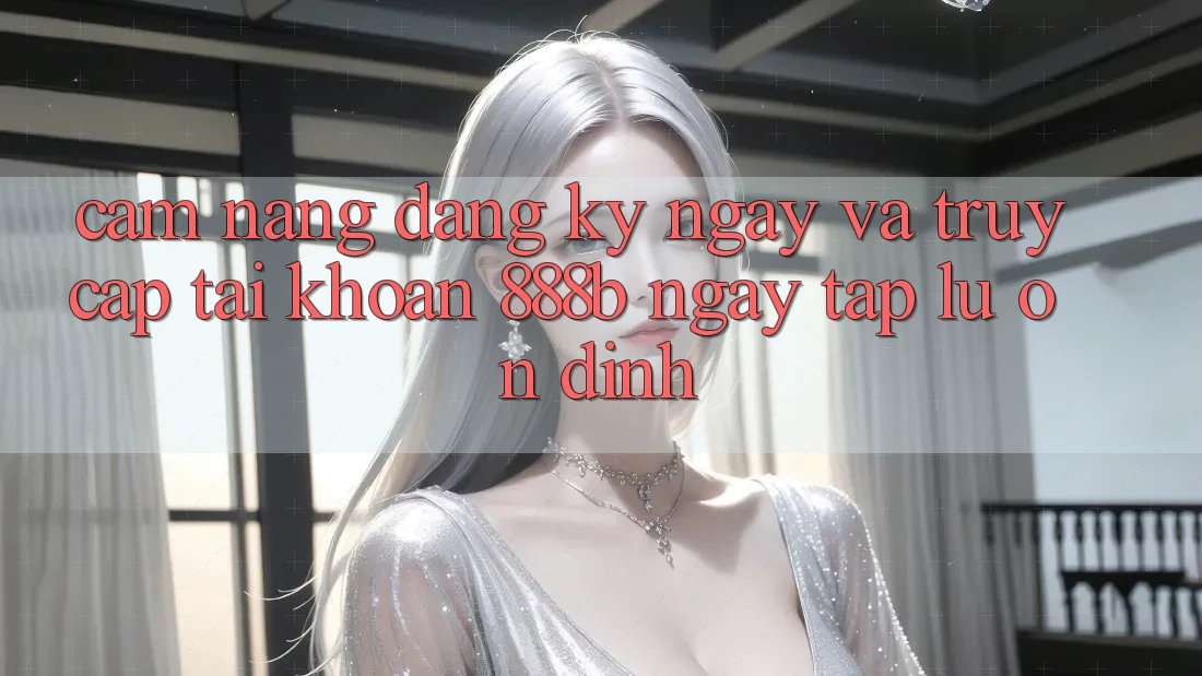 Cẩm nang đăng ký ngay và truy cập tài khoản 888b ngay tắp lự, ổn định Cẩm nang đăng ký ngay và truy cập tài khoản 888b ngay tắp lự, ổn định