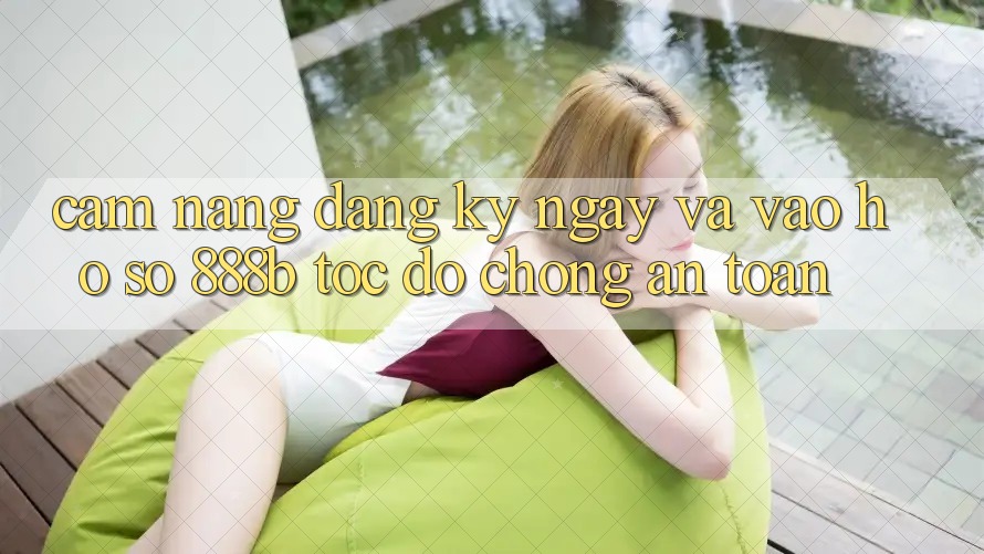 Cẩm nang đăng ký ngay và vào hồ sơ 888b tốc độ chóng, an toàn