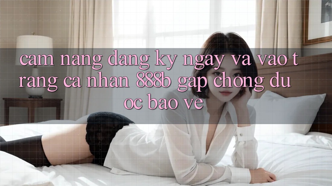 Cẩm nang đăng ký ngay và vào trang cá nhân 888b gấp chóng, được bảo vệ Cẩm nang đăng ký ngay và vào trang cá nhân 888b gấp chóng, được bảo vệ