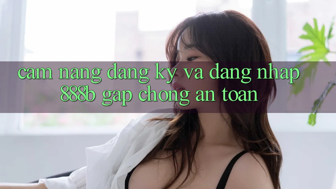 Cẩm nang đăng ký và đăng nhập 888b gấp chóng, an toàn Cẩm nang đăng ký và đăng nhập 888b gấp chóng, an toàn