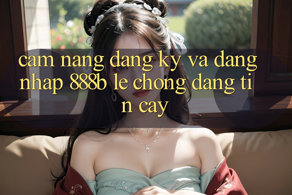 Cẩm nang đăng ký và đăng nhập 888b lẹ chóng, đáng tin cậy Cẩm nang đăng ký và đăng nhập 888b lẹ chóng, đáng tin cậy