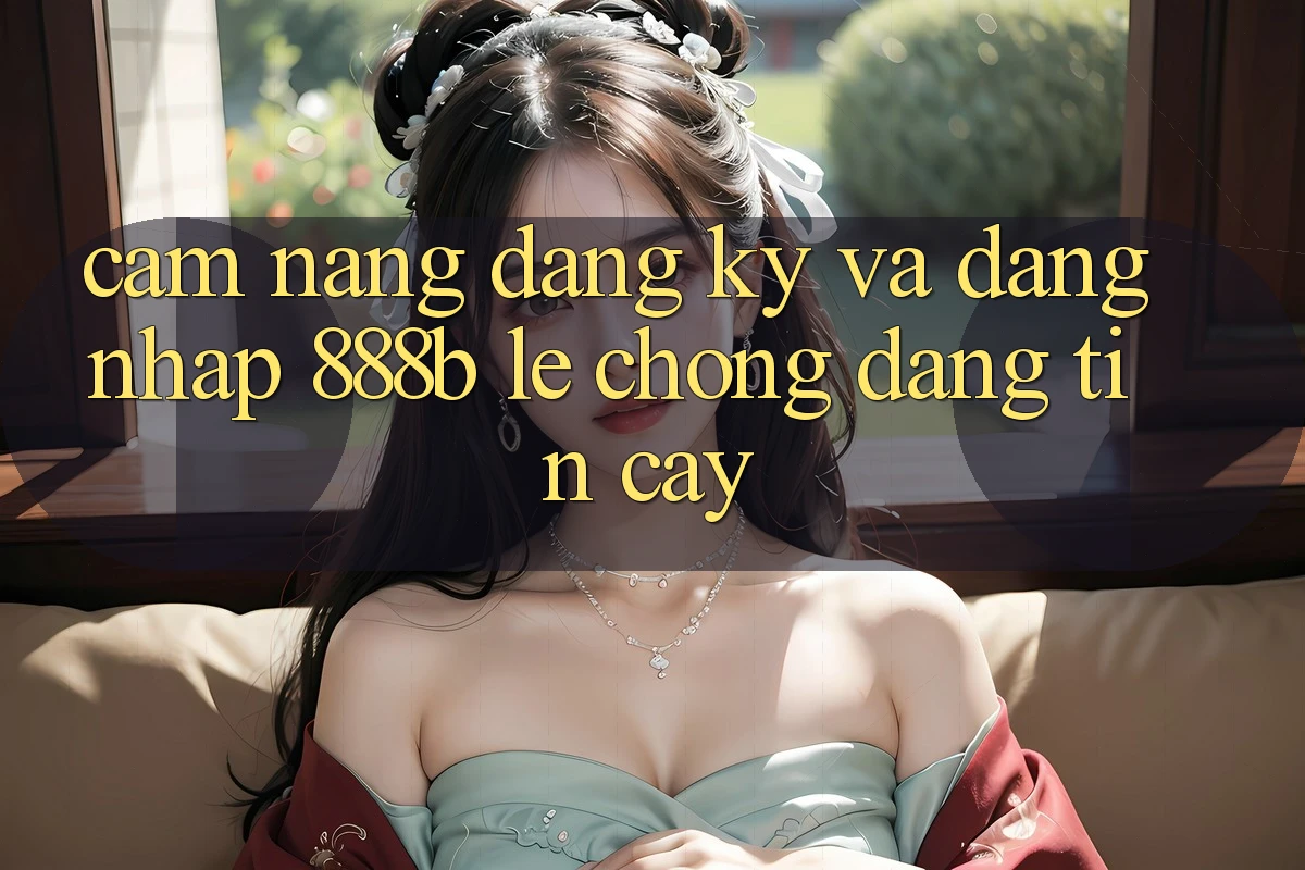 Cẩm nang đăng ký và đăng nhập 888b lẹ chóng, đáng tin cậy